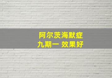 阿尔茨海默症九期一 效果好